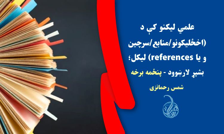 علمي ليکنو کې د (اخځلیکونو/منابع/سرچينو يا references) ليکل؛ بشپړ لارښوود - پنځمه برخه 